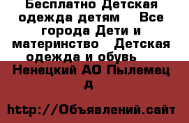 Бесплатно Детская одежда детям  - Все города Дети и материнство » Детская одежда и обувь   . Ненецкий АО,Пылемец д.
